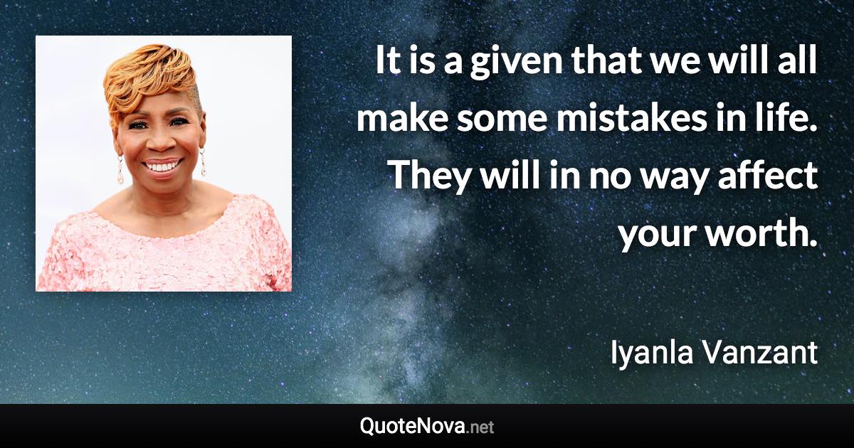 It is a given that we will all make some mistakes in life. They will in no way affect your worth. - Iyanla Vanzant quote