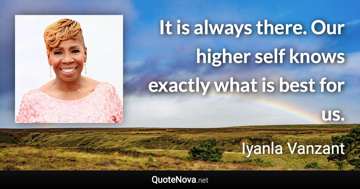 It is always there. Our higher self knows exactly what is best for us. - Iyanla Vanzant quote