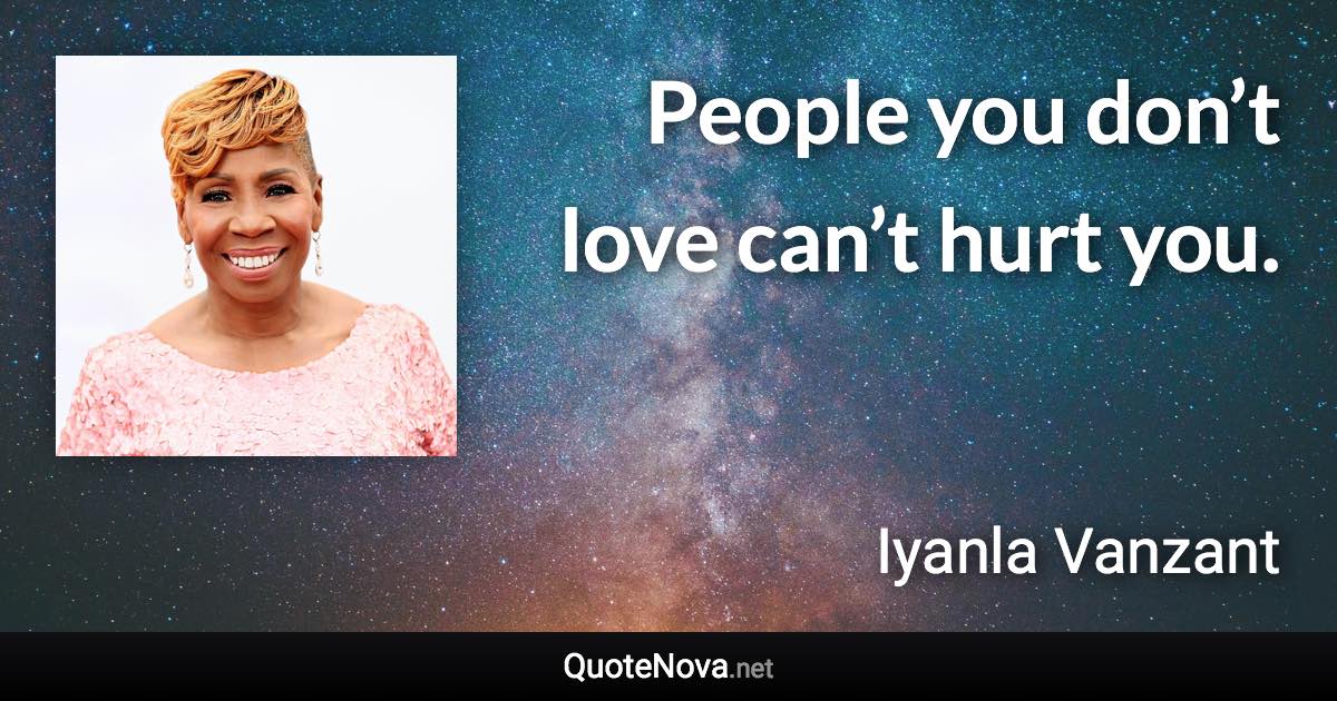 People you don’t love can’t hurt you. - Iyanla Vanzant quote