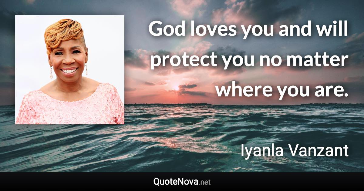 God loves you and will protect you no matter where you are. - Iyanla Vanzant quote