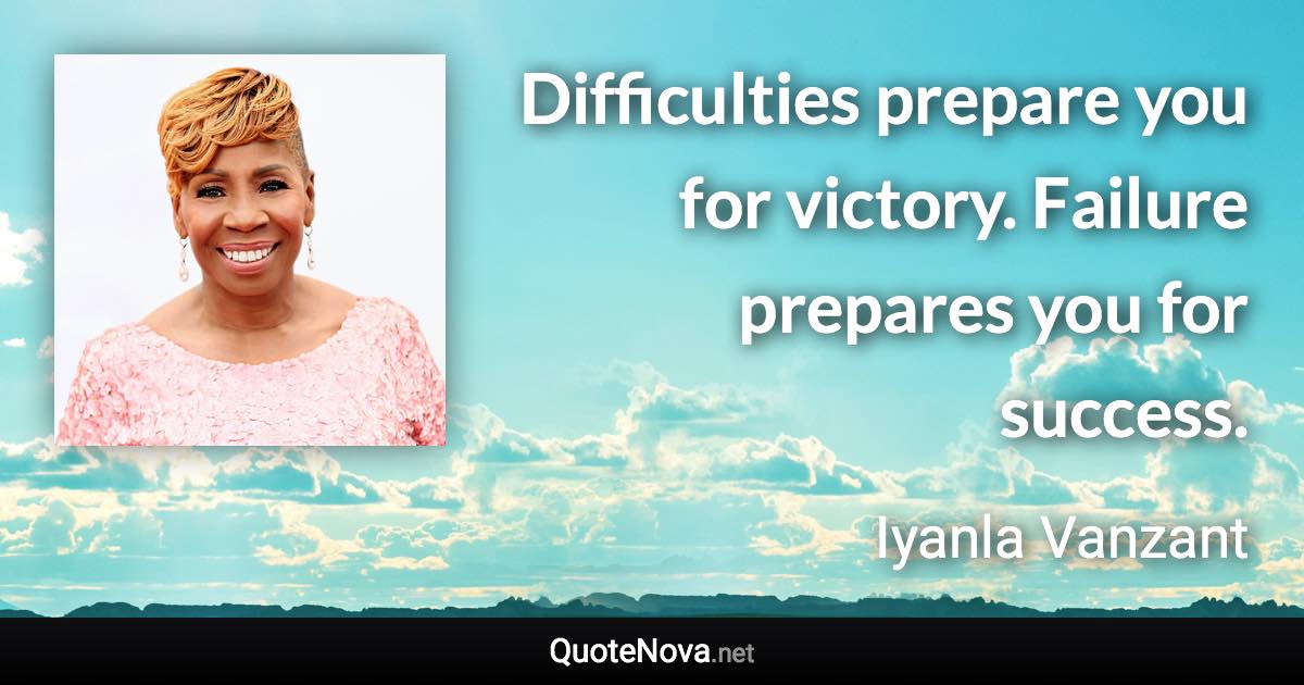 Difficulties prepare you for victory. Failure prepares you for success. - Iyanla Vanzant quote