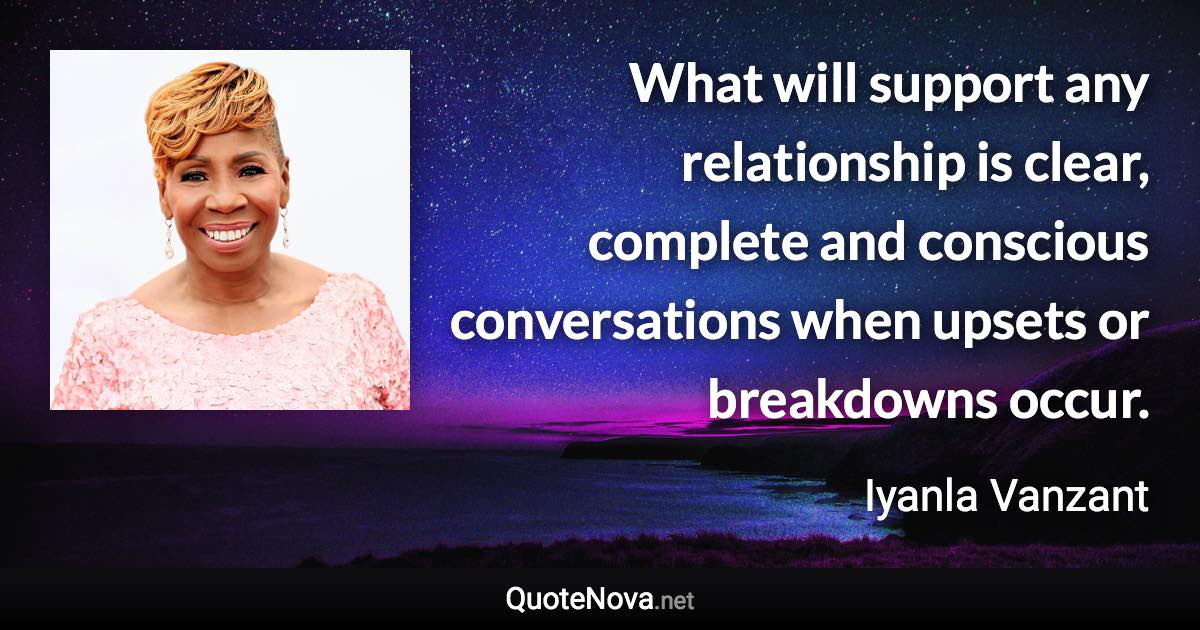 What will support any relationship is clear, complete and conscious conversations when upsets or breakdowns occur. - Iyanla Vanzant quote