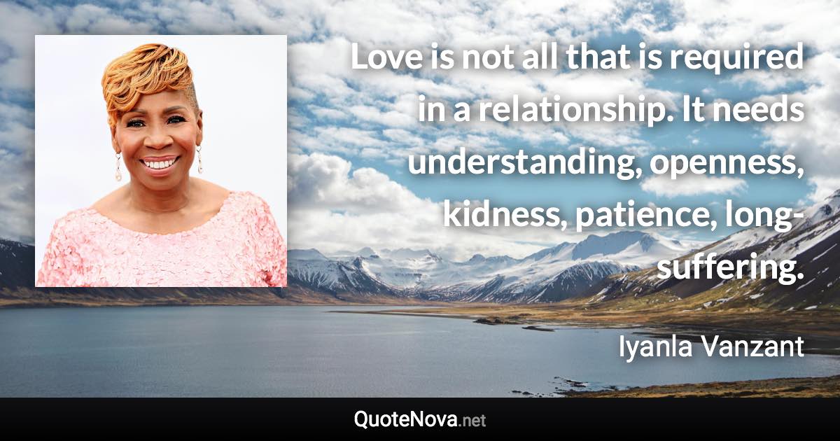 Love is not all that is required in a relationship. It needs understanding, openness, kidness, patience, long-suffering. - Iyanla Vanzant quote