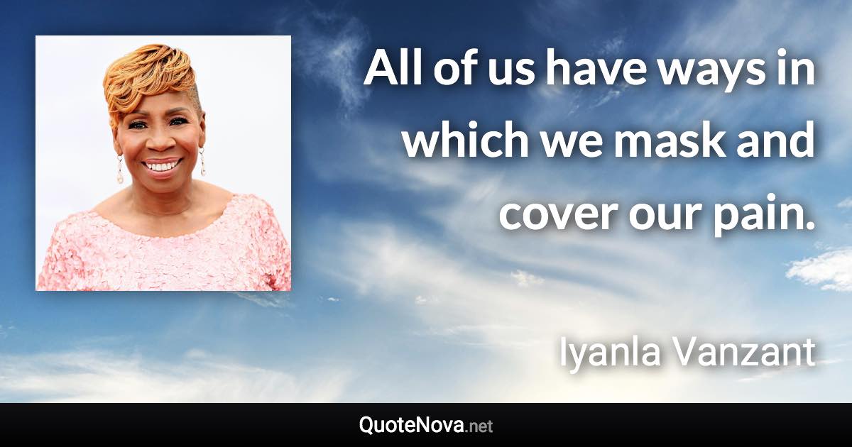 All of us have ways in which we mask and cover our pain. - Iyanla Vanzant quote