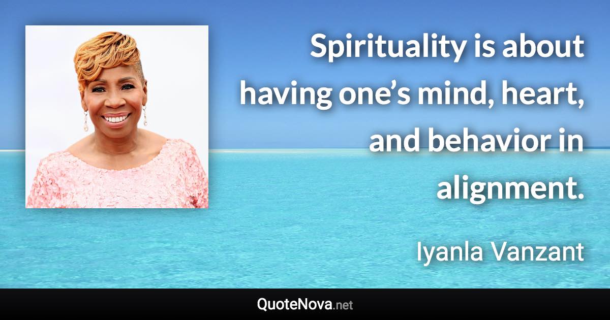 Spirituality is about having one’s mind, heart, and behavior in alignment. - Iyanla Vanzant quote