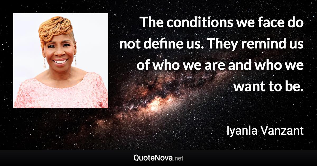 The conditions we face do not define us. They remind us of who we are and who we want to be. - Iyanla Vanzant quote