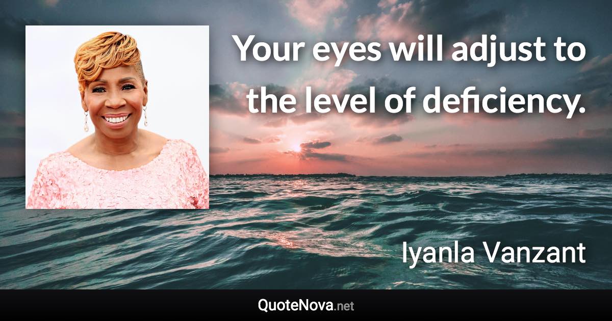 Your eyes will adjust to the level of deficiency. - Iyanla Vanzant quote