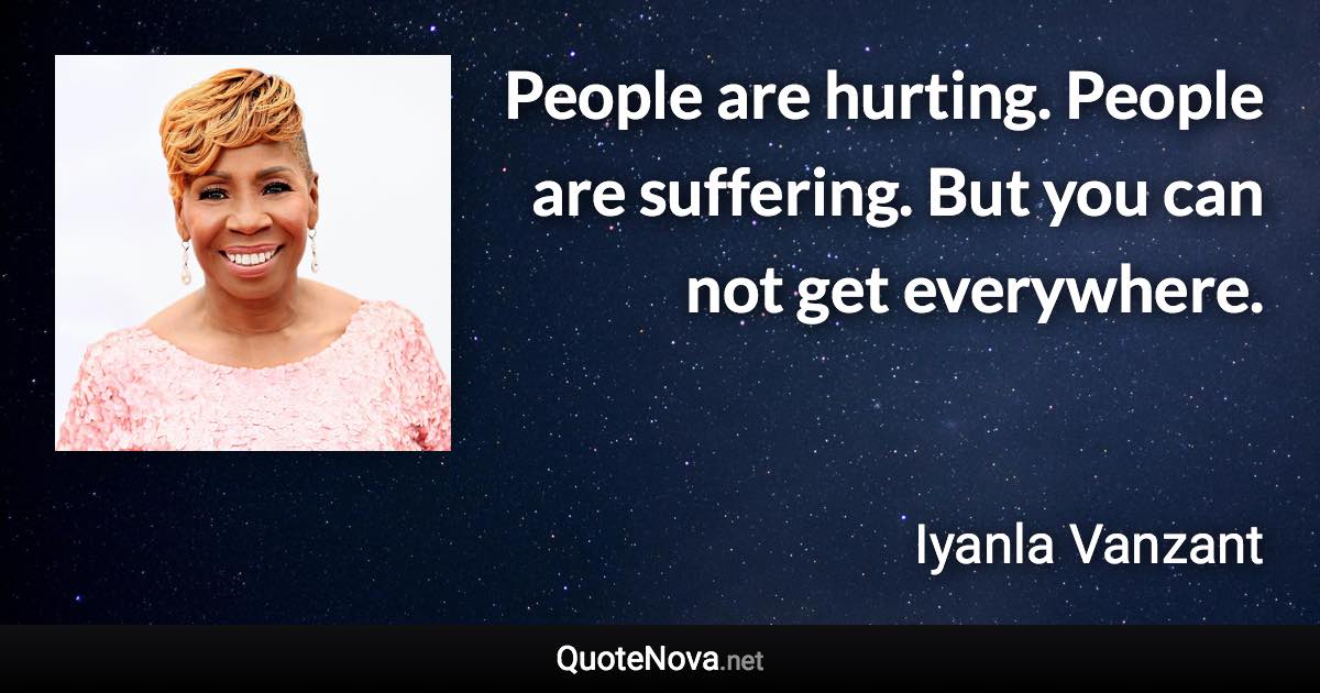 People are hurting. People are suffering. But you can not get everywhere. - Iyanla Vanzant quote