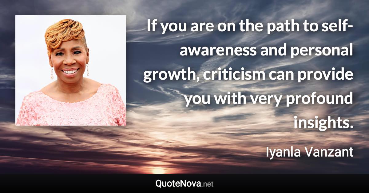 If you are on the path to self-awareness and personal growth, criticism can provide you with very profound insights. - Iyanla Vanzant quote