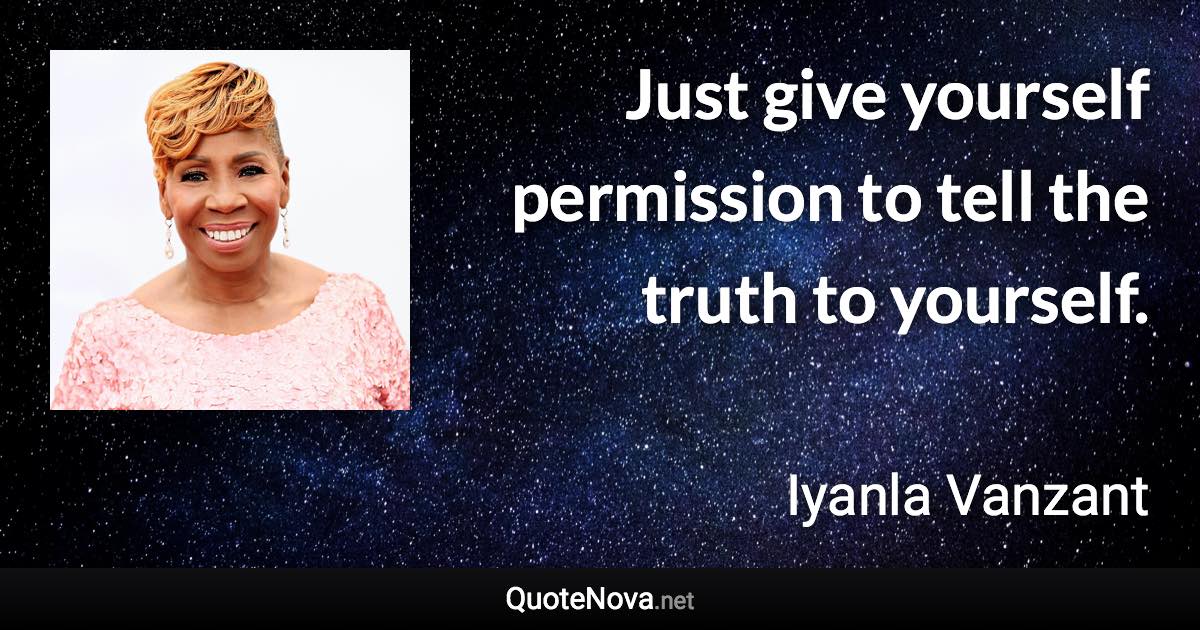 Just give yourself permission to tell the truth to yourself. - Iyanla Vanzant quote