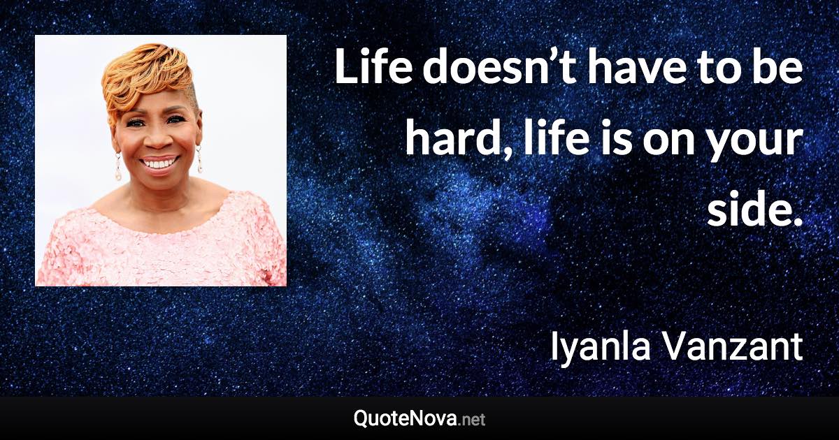 Life doesn’t have to be hard, life is on your side. - Iyanla Vanzant quote