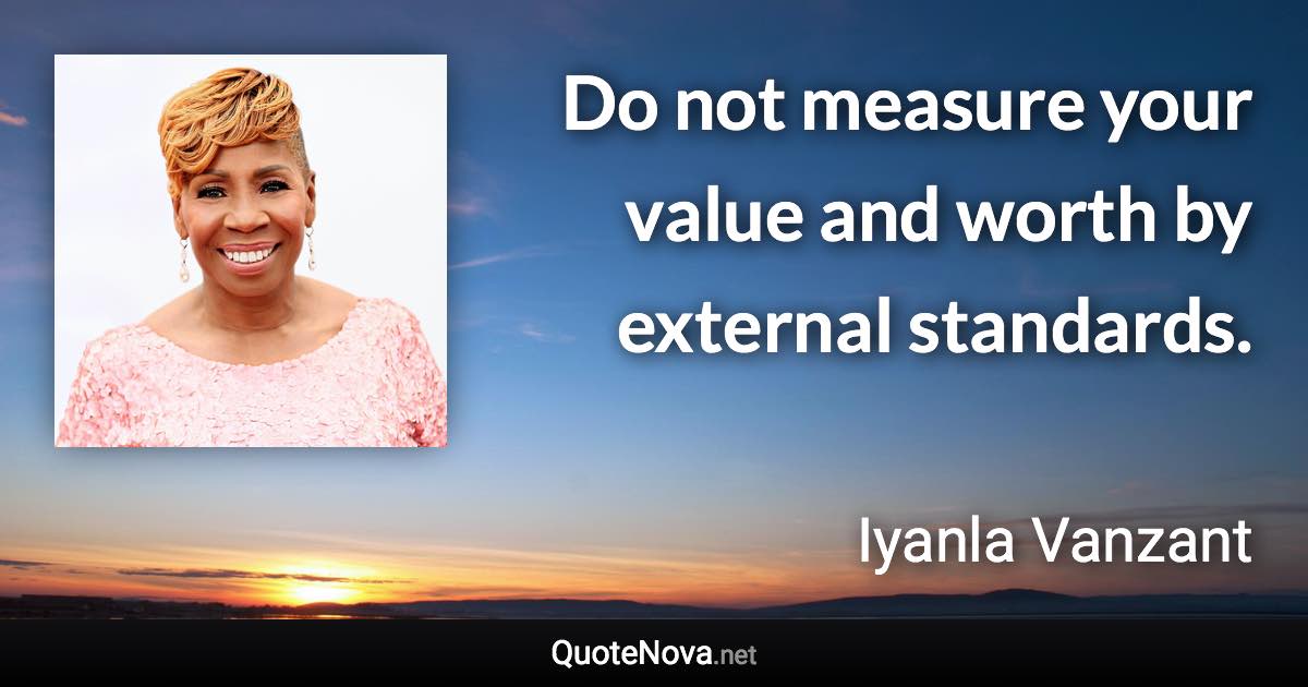 Do not measure your value and worth by external standards. - Iyanla Vanzant quote