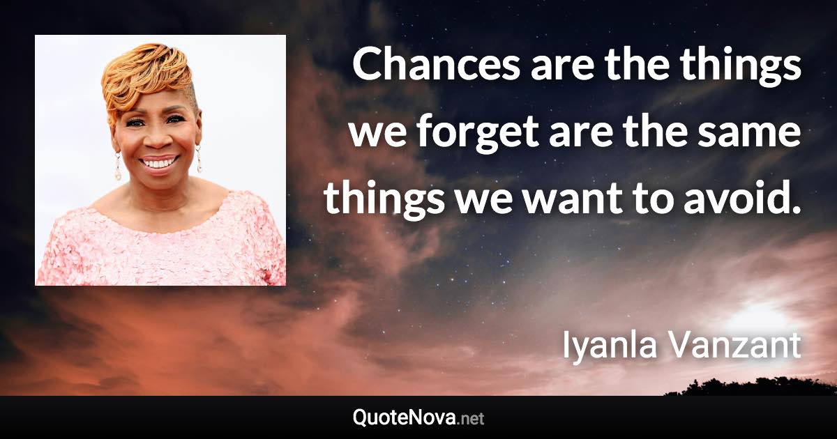 Chances are the things we forget are the same things we want to avoid. - Iyanla Vanzant quote