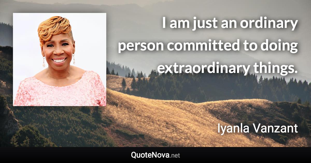 I am just an ordinary person committed to doing extraordinary things. - Iyanla Vanzant quote