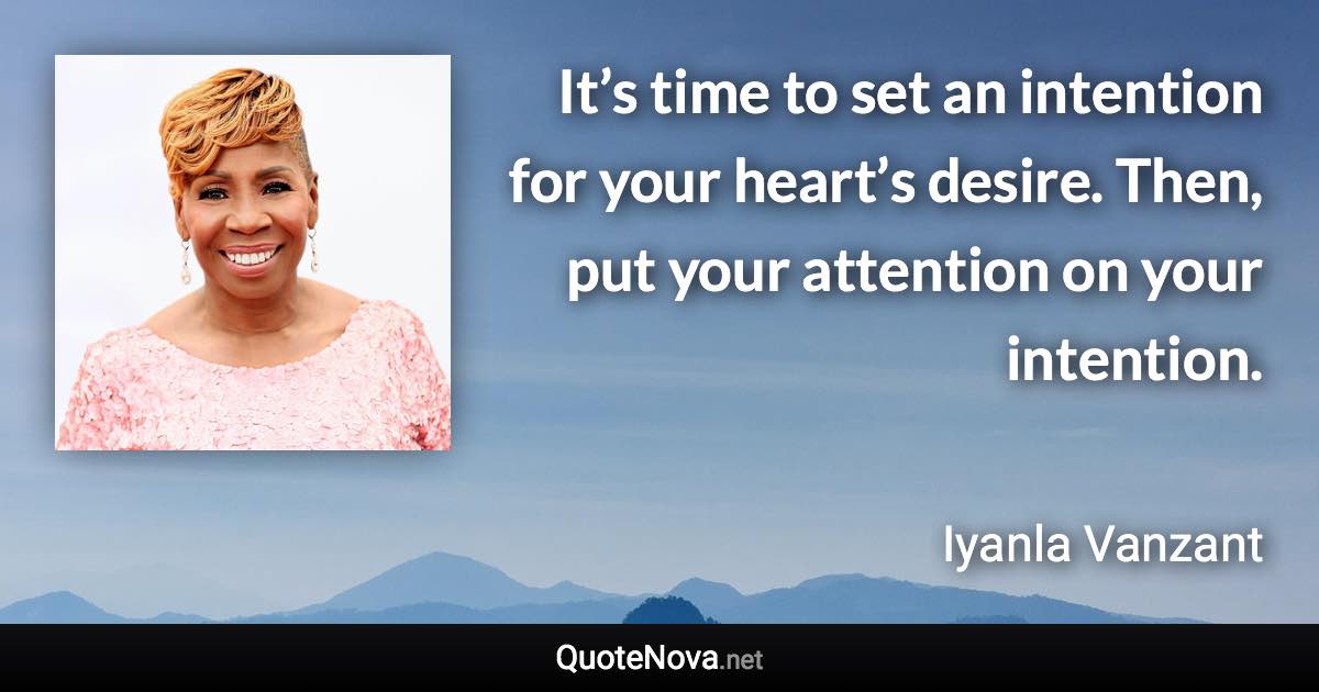 It’s time to set an intention for your heart’s desire. Then, put your attention on your intention. - Iyanla Vanzant quote