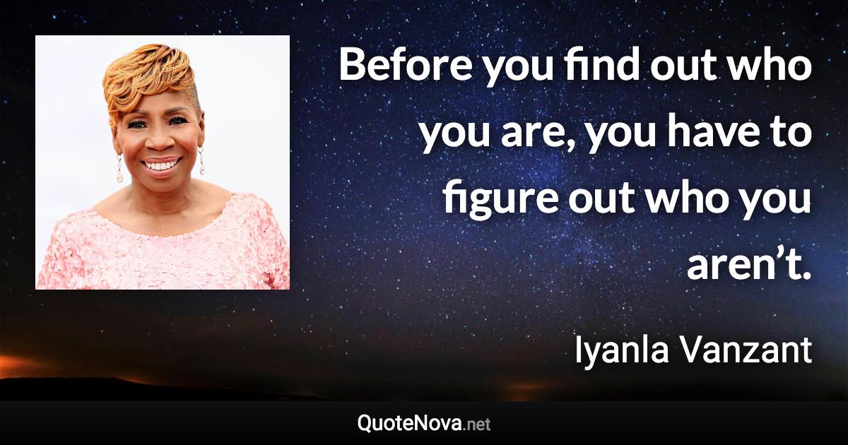 Before you find out who you are, you have to figure out who you aren’t. - Iyanla Vanzant quote