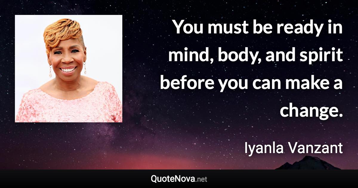 You must be ready in mind, body, and spirit before you can make a change. - Iyanla Vanzant quote