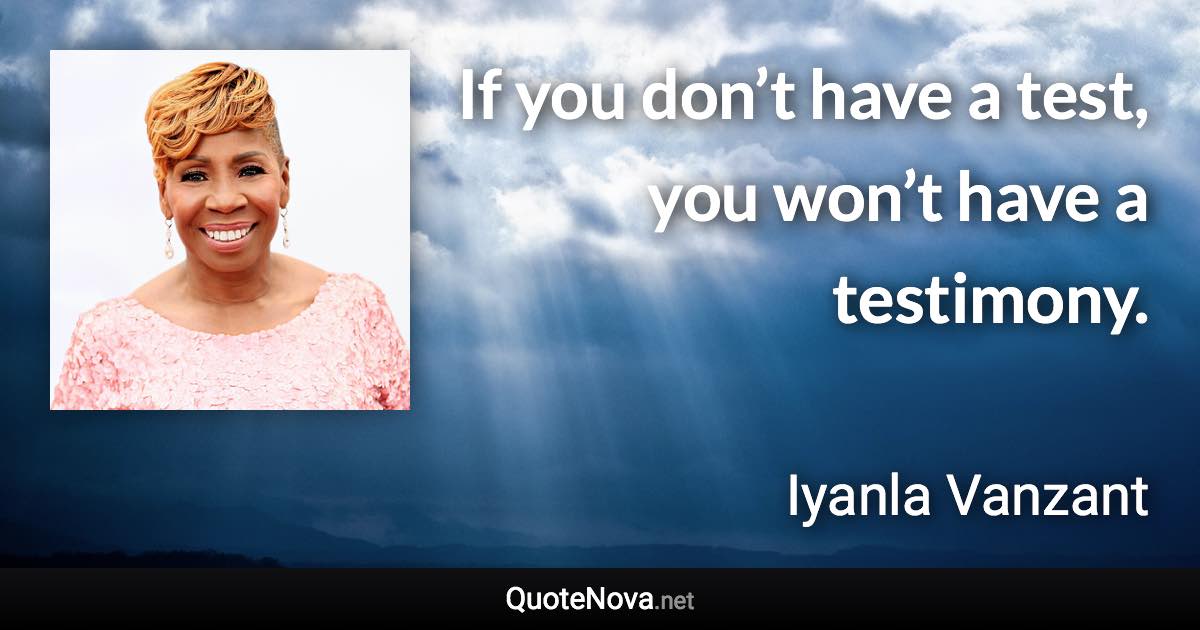 If you don’t have a test, you won’t have a testimony. - Iyanla Vanzant quote