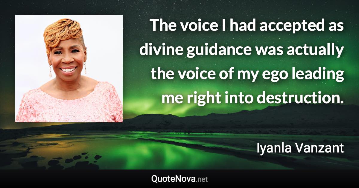 The voice I had accepted as divine guidance was actually the voice of my ego leading me right into destruction. - Iyanla Vanzant quote