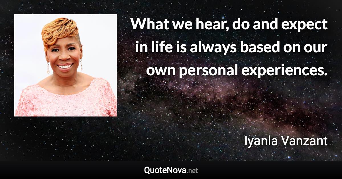 What we hear, do and expect in life is always based on our own personal experiences. - Iyanla Vanzant quote