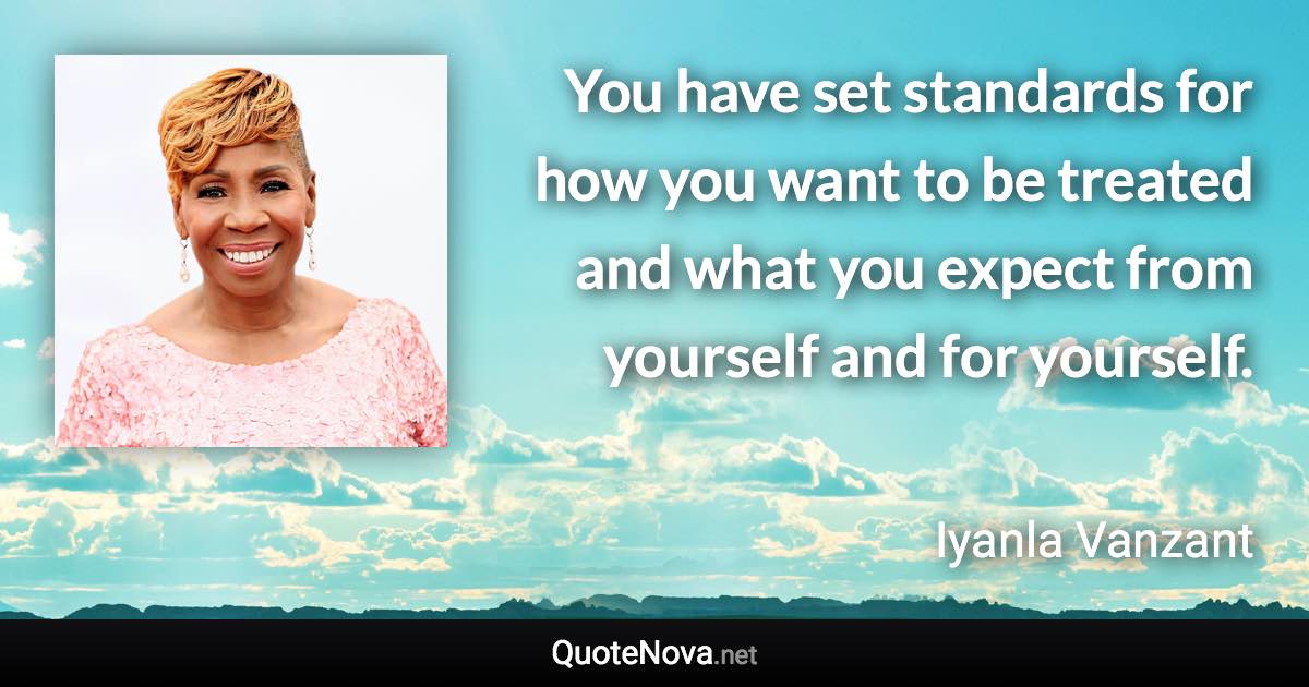 You have set standards for how you want to be treated and what you expect from yourself and for yourself. - Iyanla Vanzant quote