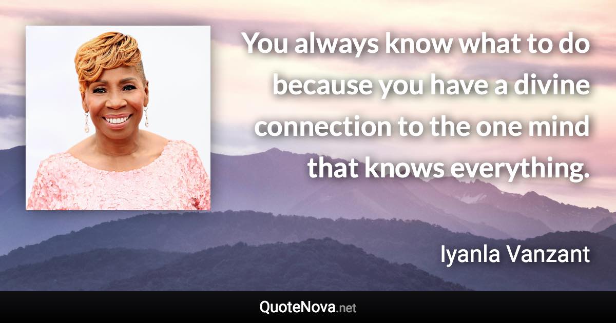 You always know what to do because you have a divine connection to the one mind that knows everything. - Iyanla Vanzant quote