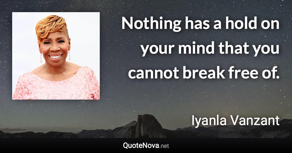 Nothing has a hold on your mind that you cannot break free of. - Iyanla Vanzant quote