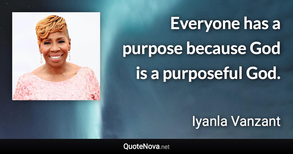 Everyone has a purpose because God is a purposeful God. - Iyanla Vanzant quote