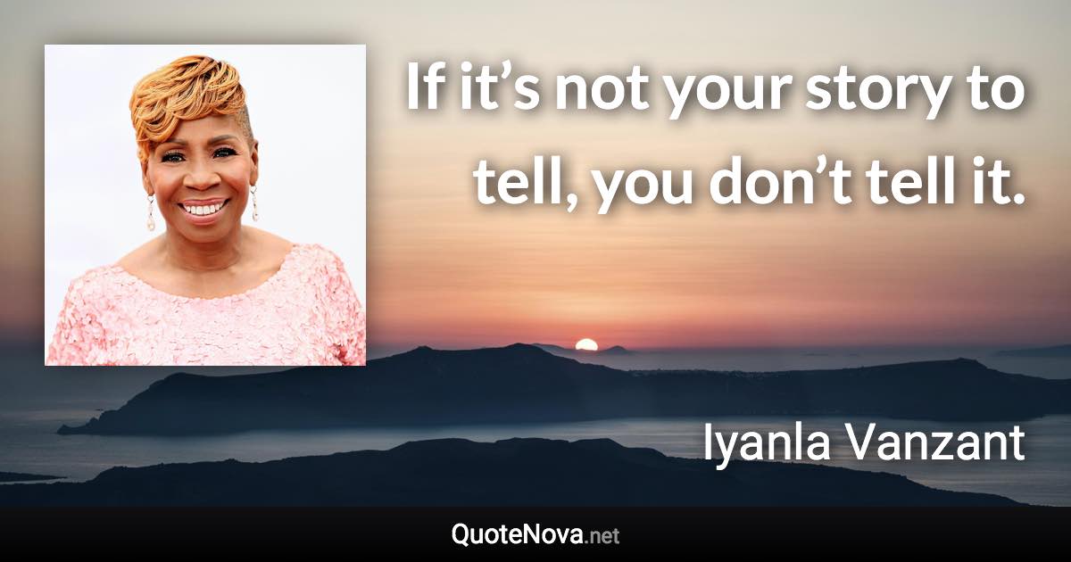 If it’s not your story to tell, you don’t tell it. - Iyanla Vanzant quote