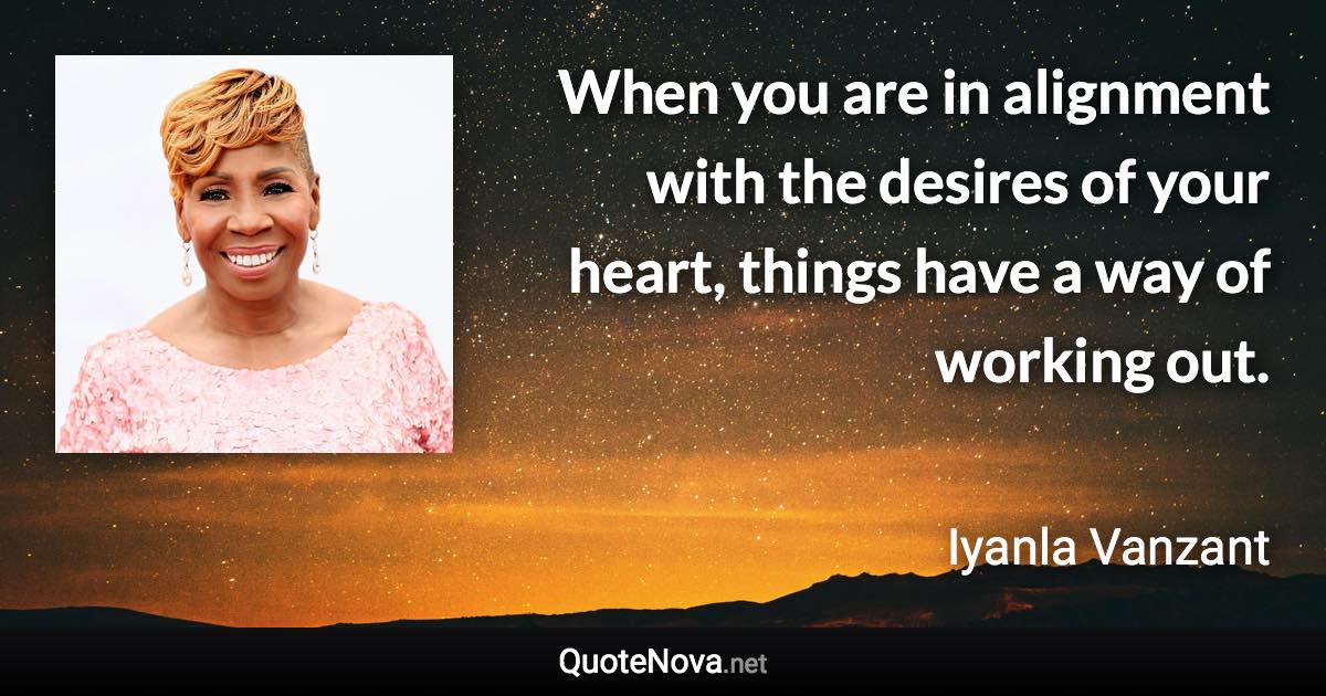 When you are in alignment with the desires of your heart, things have a way of working out. - Iyanla Vanzant quote