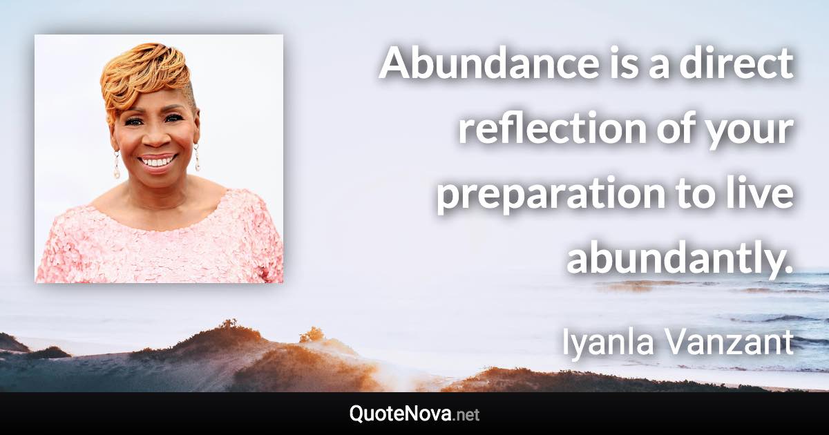 Abundance is a direct reflection of your preparation to live abundantly. - Iyanla Vanzant quote
