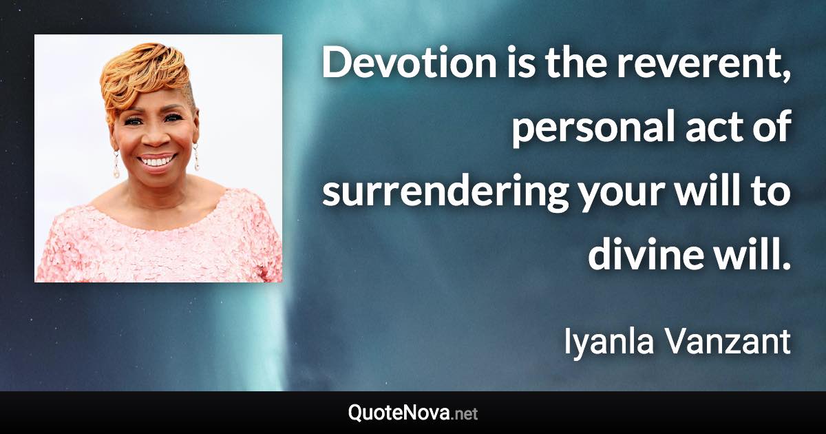 Devotion is the reverent, personal act of surrendering your will to divine will. - Iyanla Vanzant quote