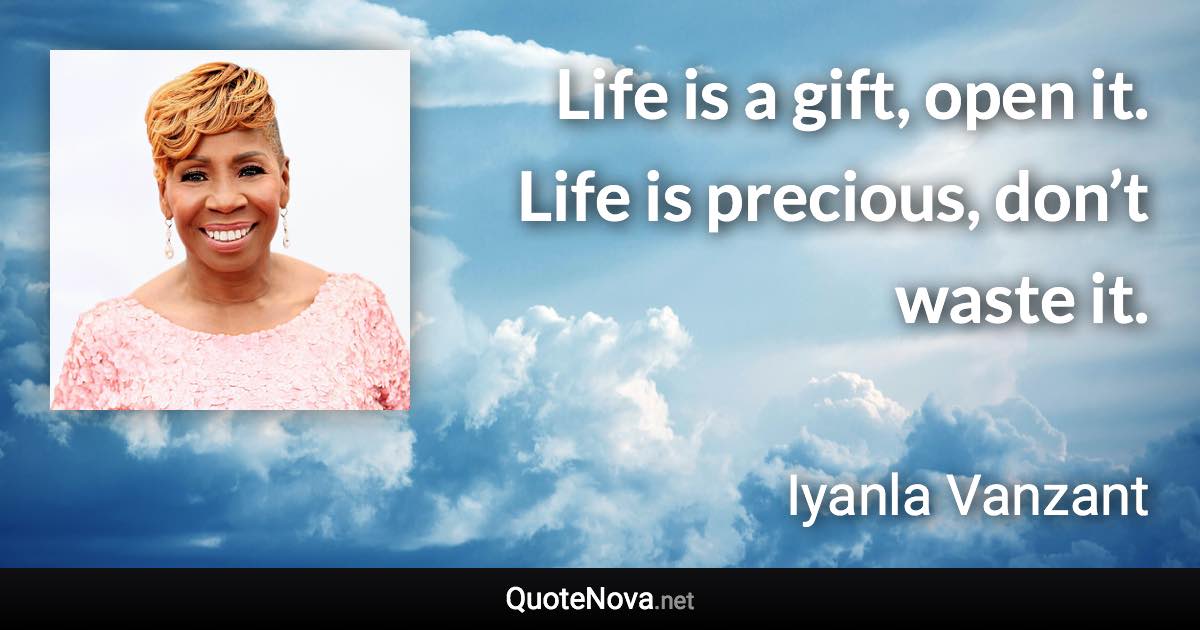 Life is a gift, open it. Life is precious, don’t waste it. - Iyanla Vanzant quote