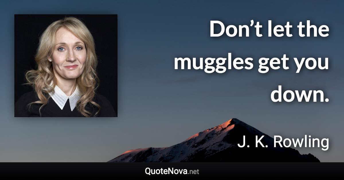 Don’t let the muggles get you down. - J. K. Rowling quote