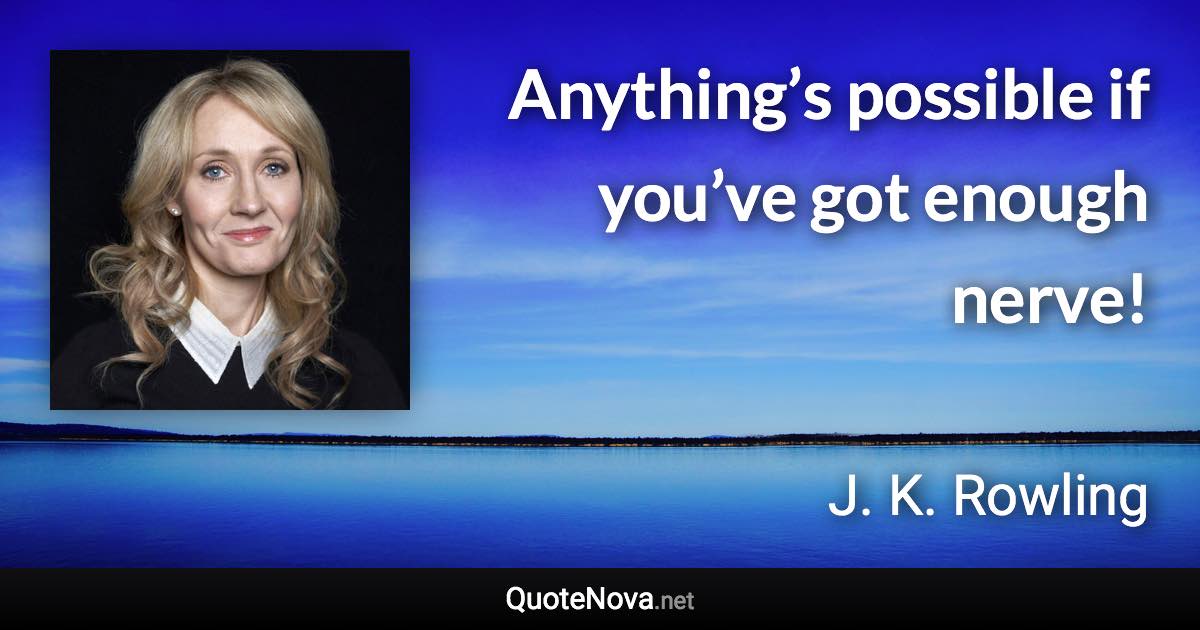 Anything’s possible if you’ve got enough nerve! - J. K. Rowling quote