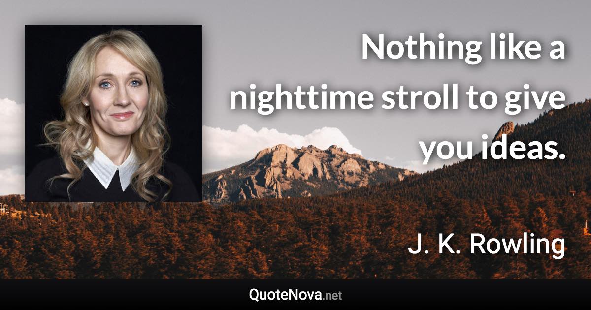 Nothing like a nighttime stroll to give you ideas. - J. K. Rowling quote