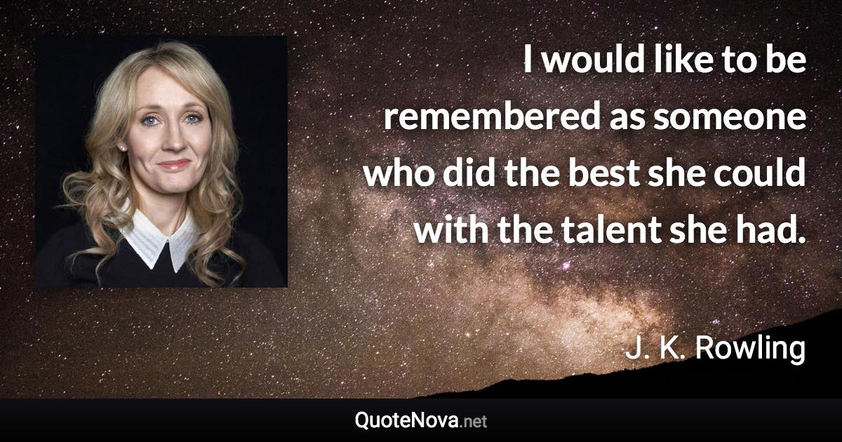 I would like to be remembered as someone who did the best she could with the talent she had. - J. K. Rowling quote