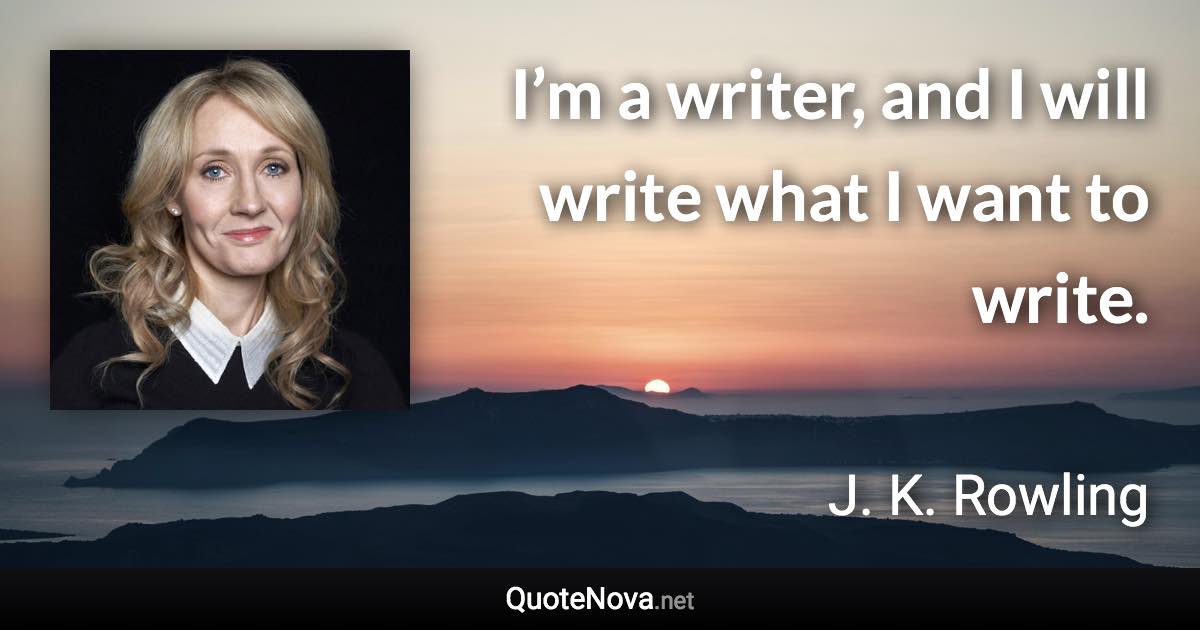 I’m a writer, and I will write what I want to write. - J. K. Rowling quote