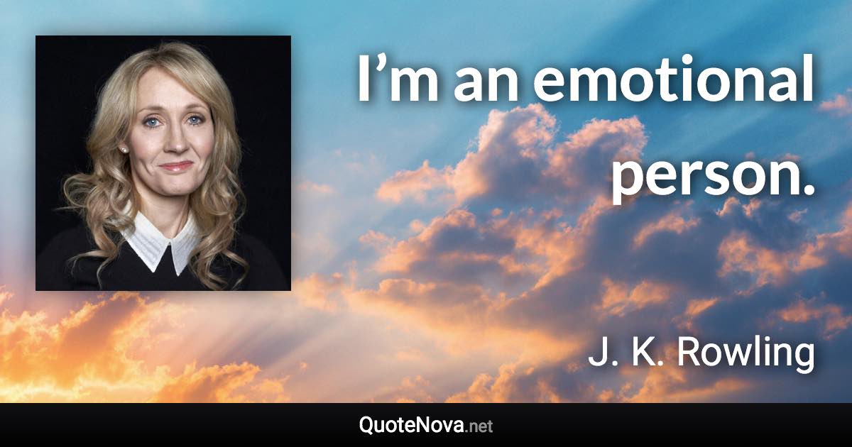 I’m an emotional person. - J. K. Rowling quote