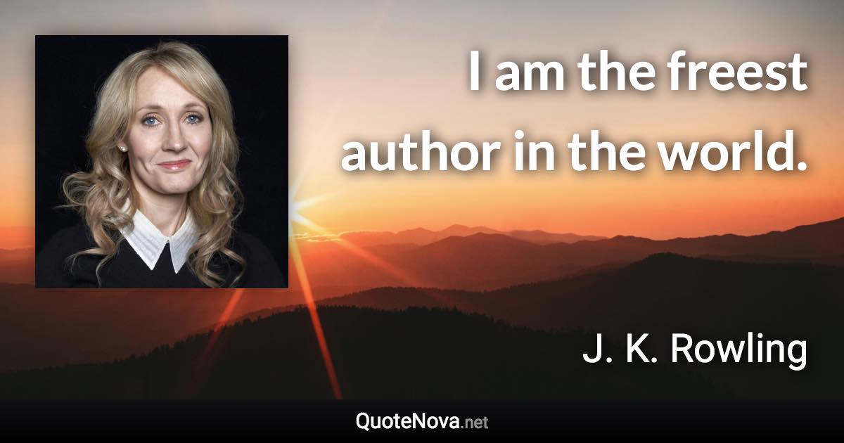 I am the freest author in the world. - J. K. Rowling quote