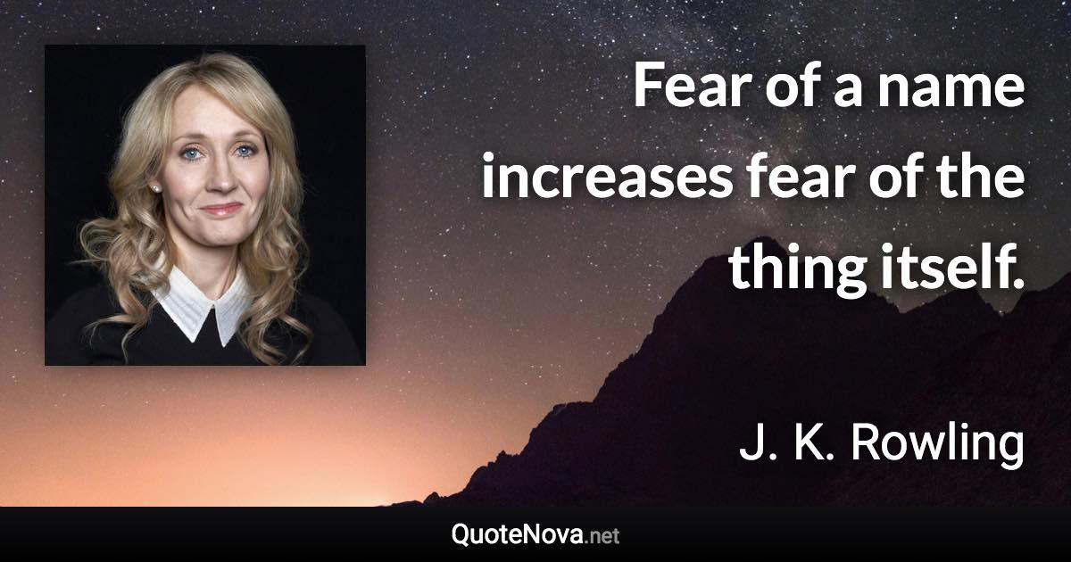 Fear of a name increases fear of the thing itself. - J. K. Rowling quote