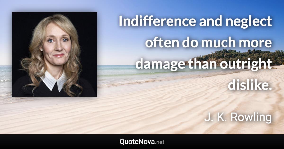 Indifference and neglect often do much more damage than outright dislike. - J. K. Rowling quote
