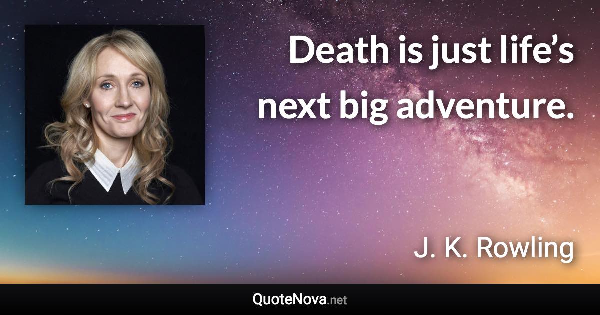 Death is just life’s next big adventure. - J. K. Rowling quote