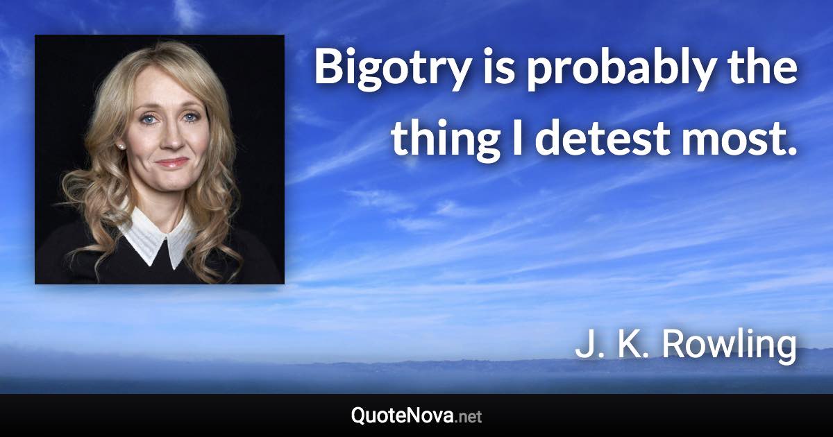 Bigotry is probably the thing I detest most. - J. K. Rowling quote