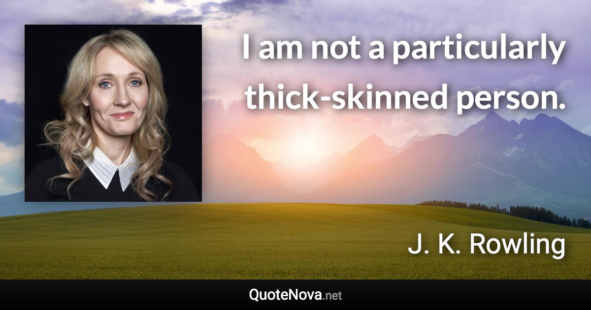 I am not a particularly thick-skinned person. - J. K. Rowling quote