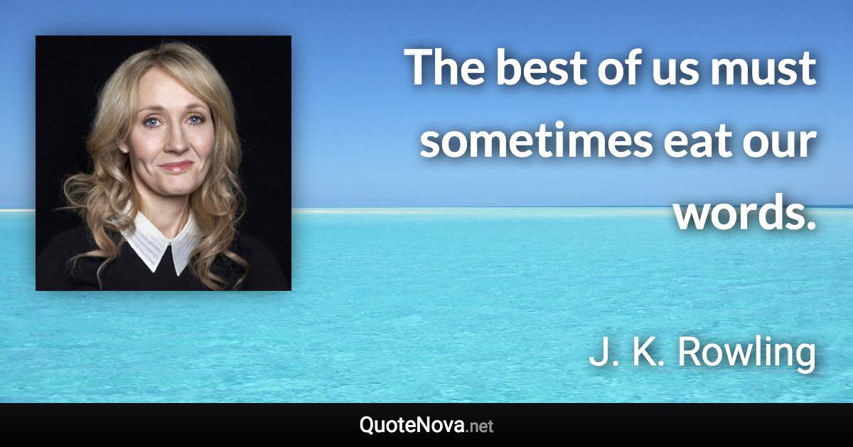 The best of us must sometimes eat our words. - J. K. Rowling quote