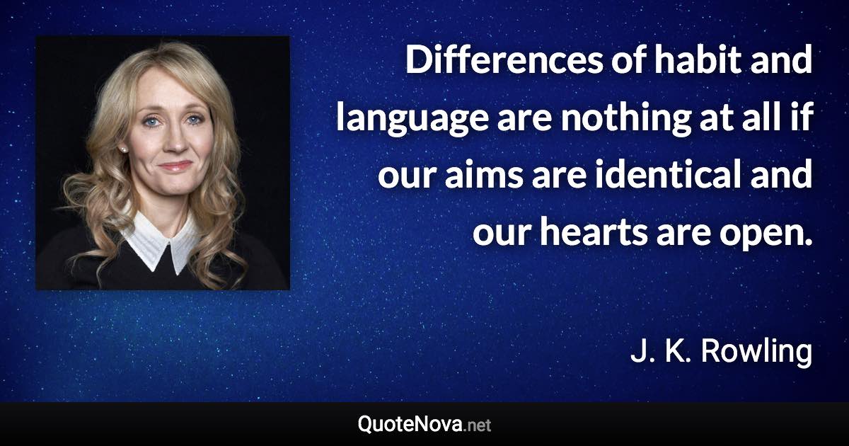 Differences of habit and language are nothing at all if our aims are identical and our hearts are open. - J. K. Rowling quote