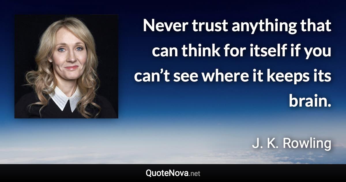 Never trust anything that can think for itself if you can’t see where it keeps its brain. - J. K. Rowling quote