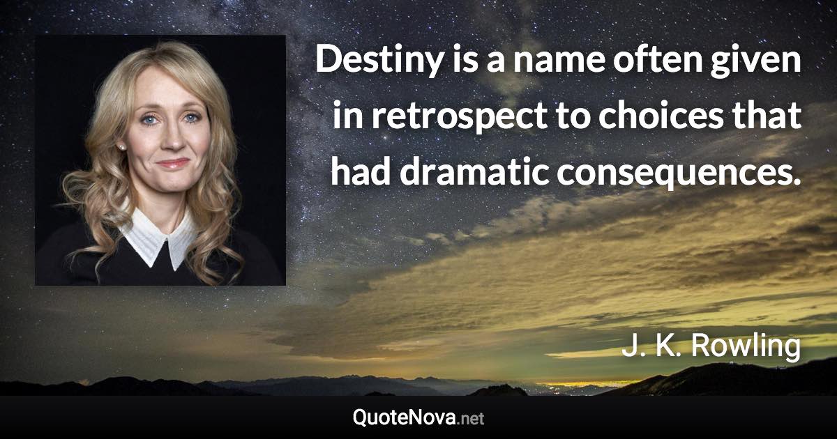 Destiny is a name often given in retrospect to choices that had dramatic consequences. - J. K. Rowling quote