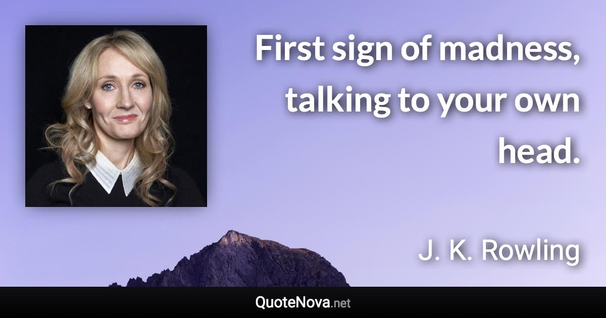 First sign of madness, talking to your own head. - J. K. Rowling quote
